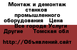 Монтаж и демонтаж станков, промышленного оборудования › Цена ­ 5 000 - Все города Услуги » Другие   . Томская обл.